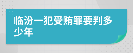 临汾一犯受贿罪要判多少年