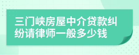 三门峡房屋中介贷款纠纷请律师一般多少钱