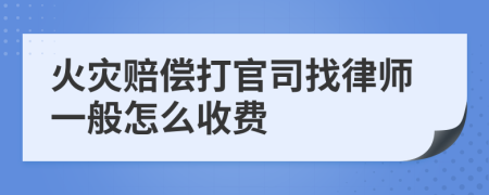 火灾赔偿打官司找律师一般怎么收费