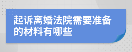 起诉离婚法院需要准备的材料有哪些