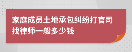 家庭成员土地承包纠纷打官司找律师一般多少钱