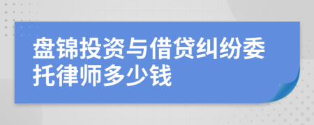 盘锦投资与借贷纠纷委托律师多少钱