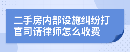 二手房内部设施纠纷打官司请律师怎么收费