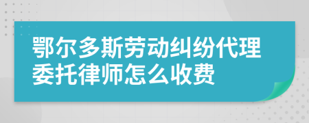 鄂尔多斯劳动纠纷代理委托律师怎么收费