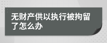 无财产供以执行被拘留了怎么办