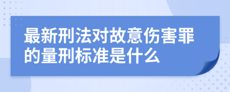 最新刑法对故意伤害罪的量刑标准是什么