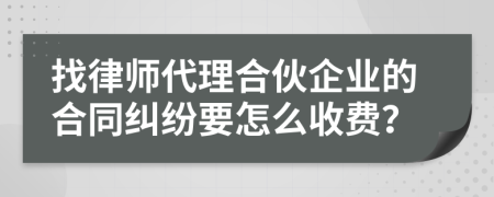 找律师代理合伙企业的合同纠纷要怎么收费？