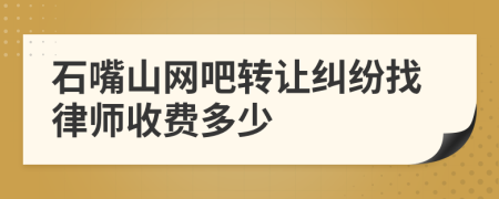 石嘴山网吧转让纠纷找律师收费多少