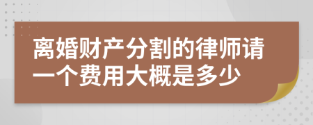 离婚财产分割的律师请一个费用大概是多少