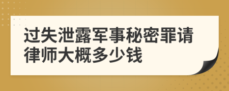 过失泄露军事秘密罪请律师大概多少钱