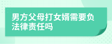 男方父母打女婿需要负法律责任吗