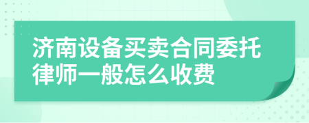 济南设备买卖合同委托律师一般怎么收费