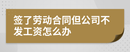 签了劳动合同但公司不发工资怎么办
