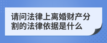 请问法律上离婚财产分割的法律依据是什么