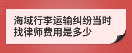 海域行李运输纠纷当时找律师费用是多少