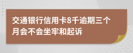 交通银行信用卡8千逾期三个月会不会坐牢和起诉