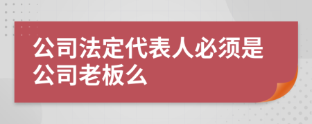 公司法定代表人必须是公司老板么