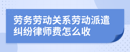 劳务劳动关系劳动派遣纠纷律师费怎么收