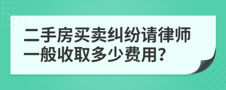 二手房买卖纠纷请律师一般收取多少费用？