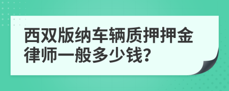 西双版纳车辆质押押金律师一般多少钱？