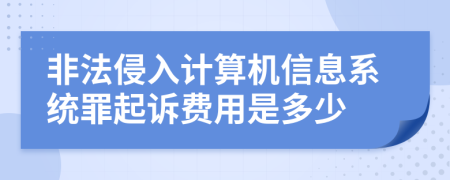 非法侵入计算机信息系统罪起诉费用是多少