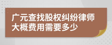 广元查找股权纠纷律师大概费用需要多少