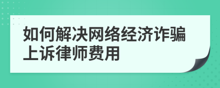 如何解决网络经济诈骗上诉律师费用