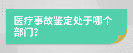 医疗事故鉴定处于哪个部门？