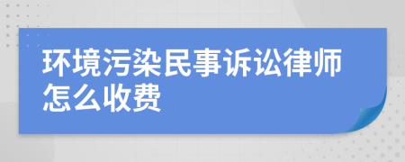 环境污染民事诉讼律师怎么收费