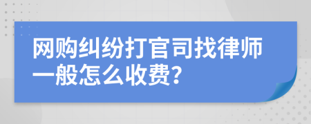 网购纠纷打官司找律师一般怎么收费？