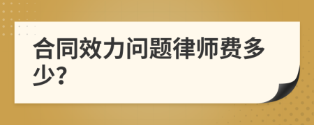 合同效力问题律师费多少？