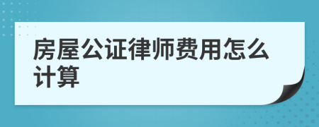 房屋公证律师费用怎么计算