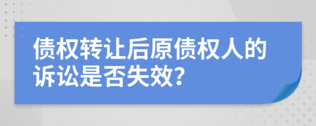 债权转让后原债权人的诉讼是否失效？