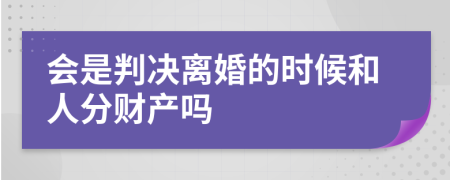 会是判决离婚的时候和人分财产吗