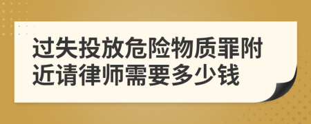 过失投放危险物质罪附近请律师需要多少钱