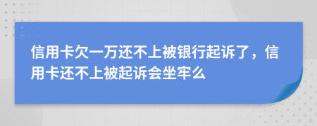 信用卡欠一万还不上被银行起诉了，信用卡还不上被起诉会坐牢么