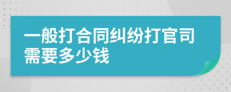 一般打合同纠纷打官司需要多少钱