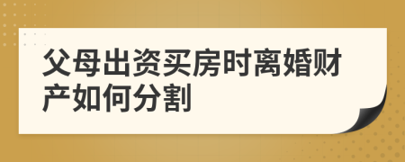 父母出资买房时离婚财产如何分割