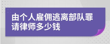 由个人雇佣逃离部队罪请律师多少钱