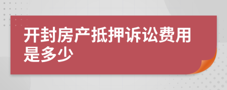 开封房产抵押诉讼费用是多少