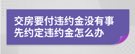 交房要付违约金没有事先约定违约金怎么办