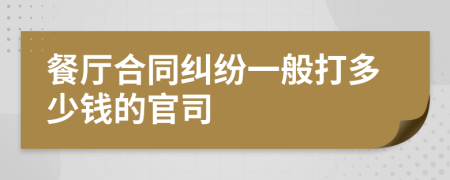 餐厅合同纠纷一般打多少钱的官司