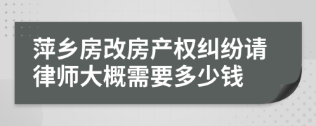 萍乡房改房产权纠纷请律师大概需要多少钱