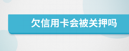 欠信用卡会被关押吗