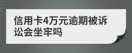 信用卡4万元逾期被诉讼会坐牢吗