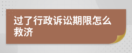 过了行政诉讼期限怎么救济