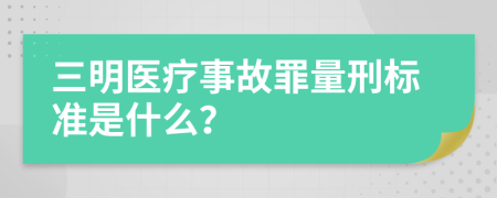 三明医疗事故罪量刑标准是什么？