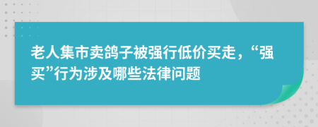 老人集市卖鸽子被强行低价买走，“强买”行为涉及哪些法律问题