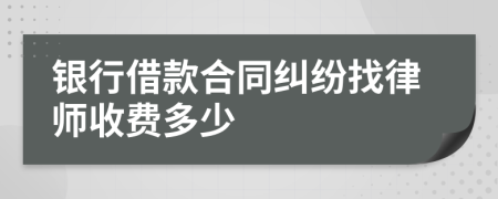 银行借款合同纠纷找律师收费多少