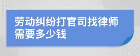 劳动纠纷打官司找律师需要多少钱